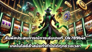 สัมผัสประสบการณ์การเล่นเกมที่ ok789bet เทคโนโลยีล้ำสมัยทำกำไรได้ทุกช่วงเวลา-10